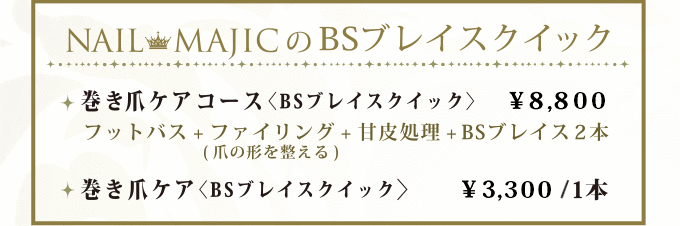 巻き爪ケアコース〈BSブレイスクイック〉￥8,800　巻き爪ケア〈BSブレイスクイック〉￥3,300/1本