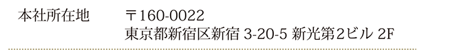 本社所在地：〒160-0022 東京都新宿区新宿3-20-5 新光第2ビル5F