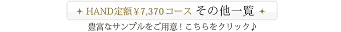 HAND定額￥7,370コースその他一覧。豊富なサンプルをご用意！