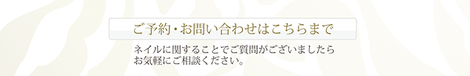 ご予約・お問い合わせはこちらまで ネイルに関することでご質問がございましたらお気軽にご相談ください。