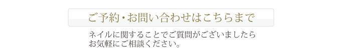 ご予約・お問い合わせはこちらまで ネイルに関することでご質問がございましたらお気軽にご相談ください。